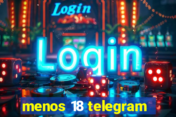 menos 18 telegram